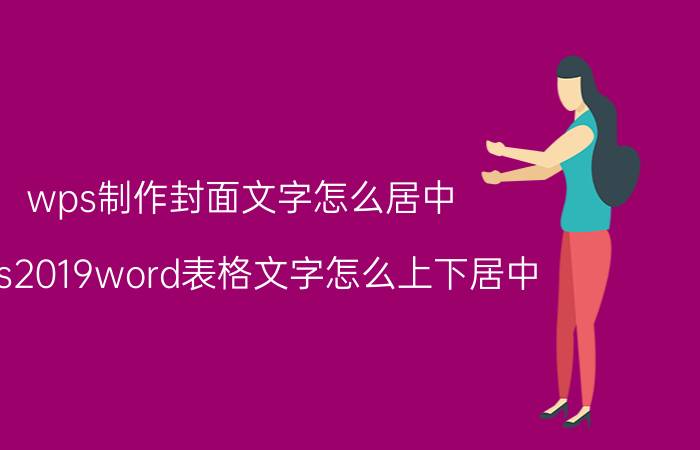 wps制作封面文字怎么居中 wps2019word表格文字怎么上下居中？